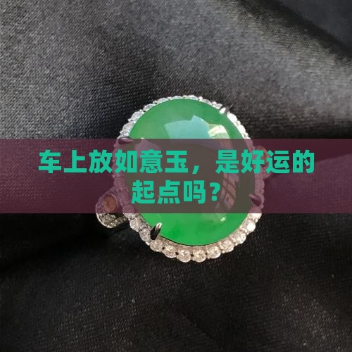 车上放如意玉，是好运的起点吗？