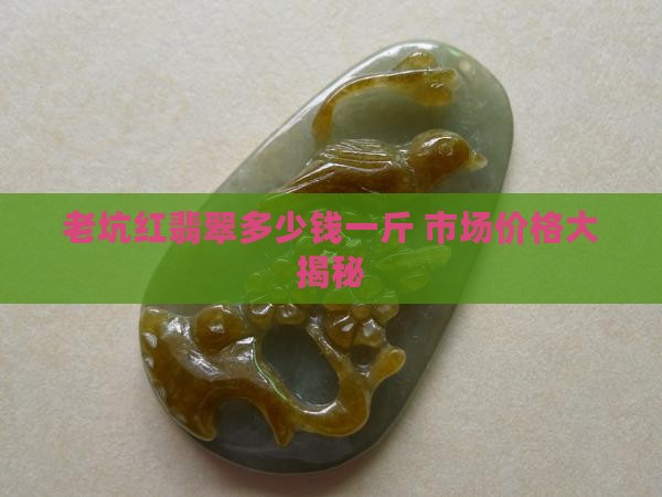 老坑红翡翠多少钱一斤 市场价格大揭秘