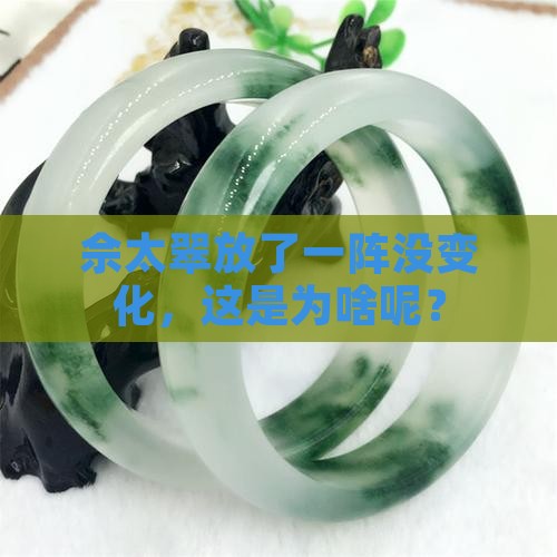 佘太翠放了一阵没变化，这是为啥呢？