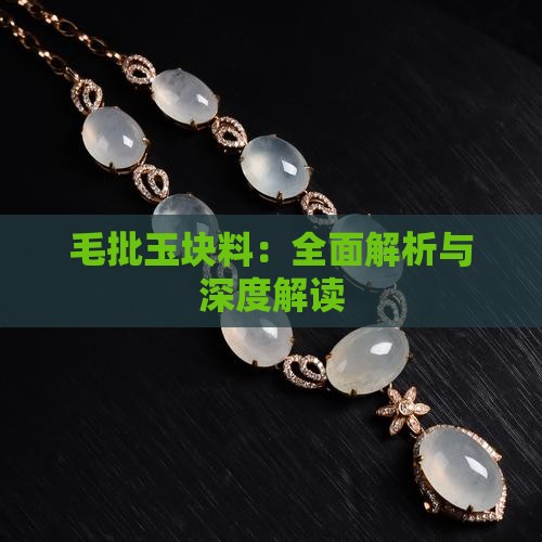 毛批玉块料：全面解析与深度解读