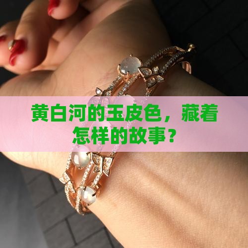 黄白河的玉皮色，藏着怎样的故事？