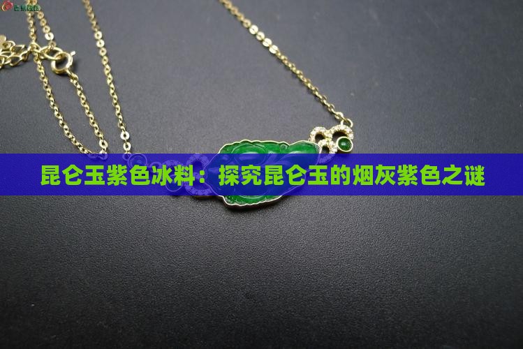 昆仑玉紫色冰料：探究昆仑玉的烟灰紫色之谜