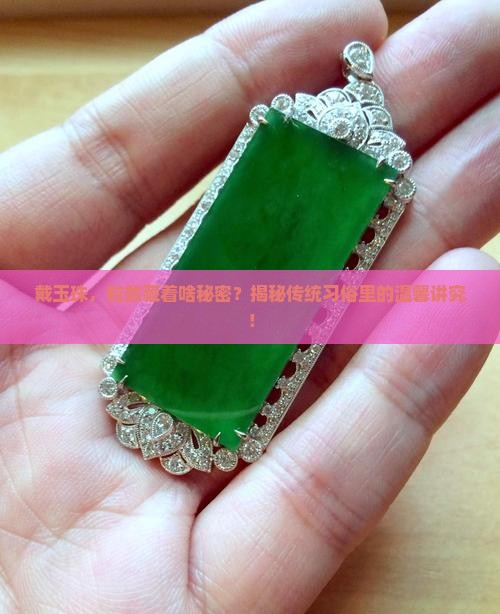 戴玉珠，粒数藏着啥秘密？揭秘传统习俗里的温馨讲究！