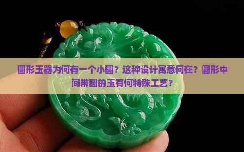 圆形玉器为何有一个小圆？这种设计寓意何在？圆形中间带圆的玉有何特殊工艺？