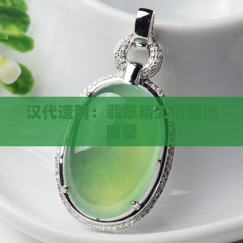 汉代遗韵：翡翠精工仿制出廓璧