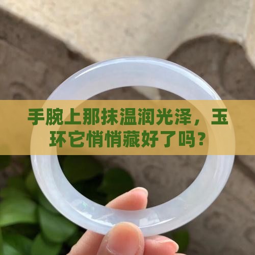 手腕上那抹温润光泽，玉环它悄悄藏好了吗？
