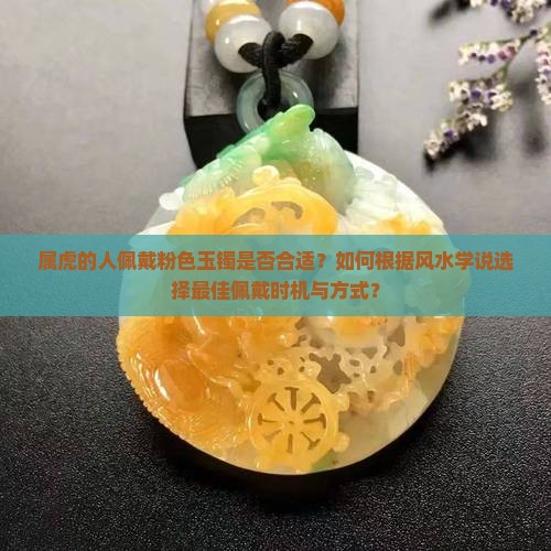 属虎的人佩戴粉色玉镯是否合适？如何根据风水学说选择最佳佩戴时机与方式？