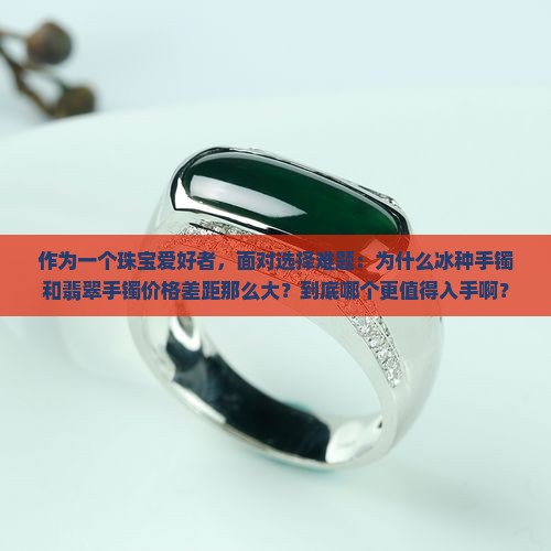 冰种手镯和翡翠手镯哪个贵