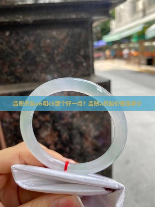 翡翠吊坠a6和c3哪个好一点
