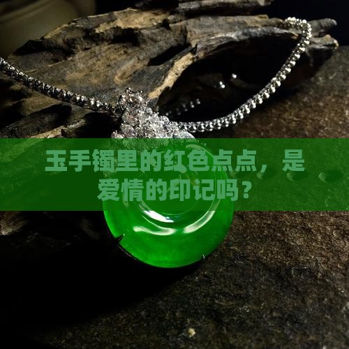 玉手镯里面有红色点点