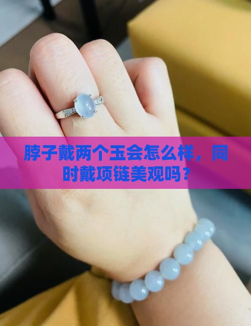 脖子戴两个玉会怎么样