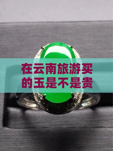 在云南旅游买的玉是不是贵了