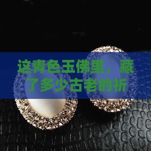 青色玉佛怎么样