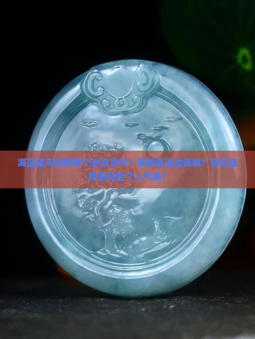 海蓝宝与翡翠哪个更有灵气 海蓝宝与翡翠哪个更有灵气