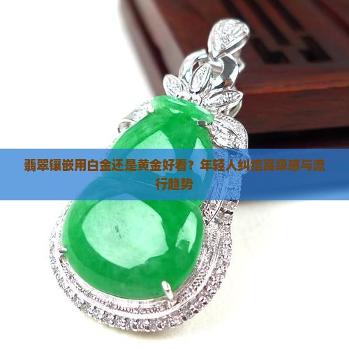 翡翠镶嵌用白金还是黄金好看