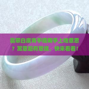 翡翠白底青手镯寓意 翡翠白底青手镯寓意
