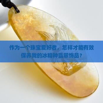 冰糯种翡翠怎么养比较好 冰糯种翡翠怎么养比较好