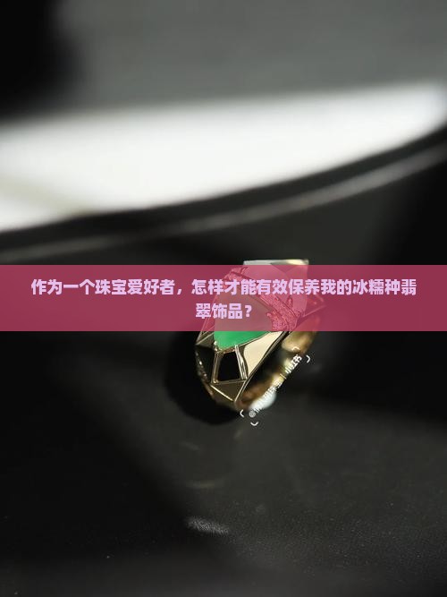 冰糯种翡翠怎么养比较好 冰糯种翡翠怎么养比较好