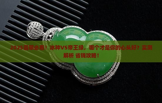 冰种翡翠好还是帝王绿好呢