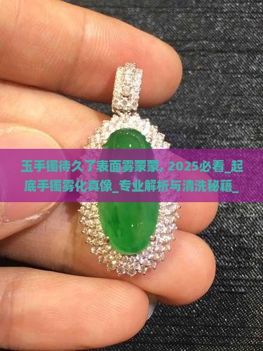 玉手镯待久了表面雾蒙蒙