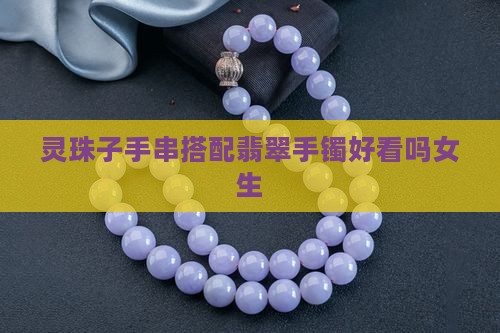 灵珠子手串搭配翡翠手镯好看吗