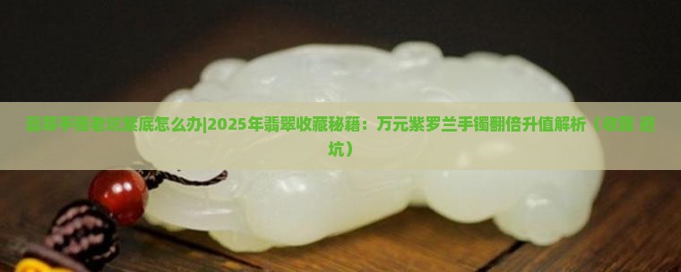 翡翠手镯老坑紫底怎么办