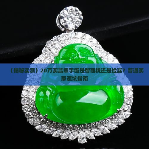 翡翠手镯淘货20万元贵吗