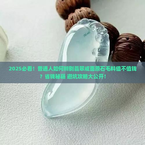 翡翠戒面原石毛料值钱吗 翡翠戒面原石毛料值钱吗