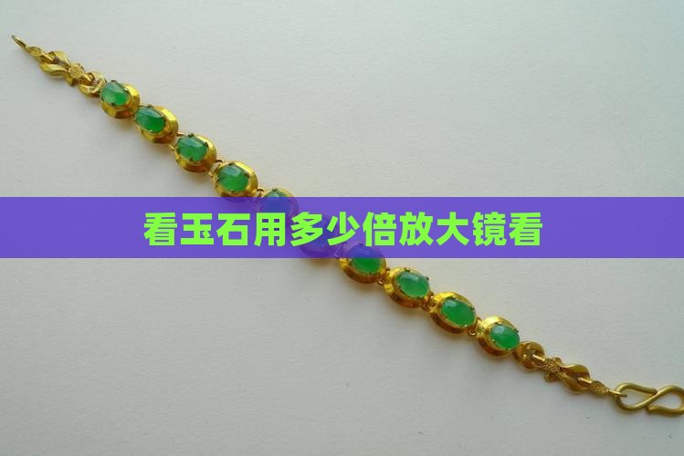 看玉石用多少倍放大镜看