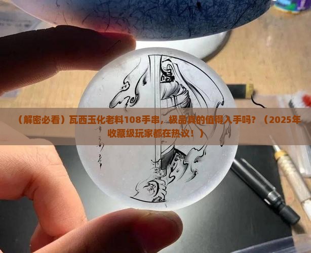 瓦西玉化老料108手串极品