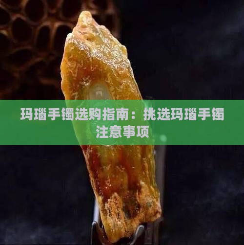 挑选玛瑙玉手镯注意事项 挑选玛瑙玉手镯注意事项