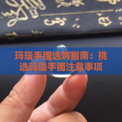 挑选玛瑙玉手镯注意事项 挑选玛瑙玉手镯注意事项