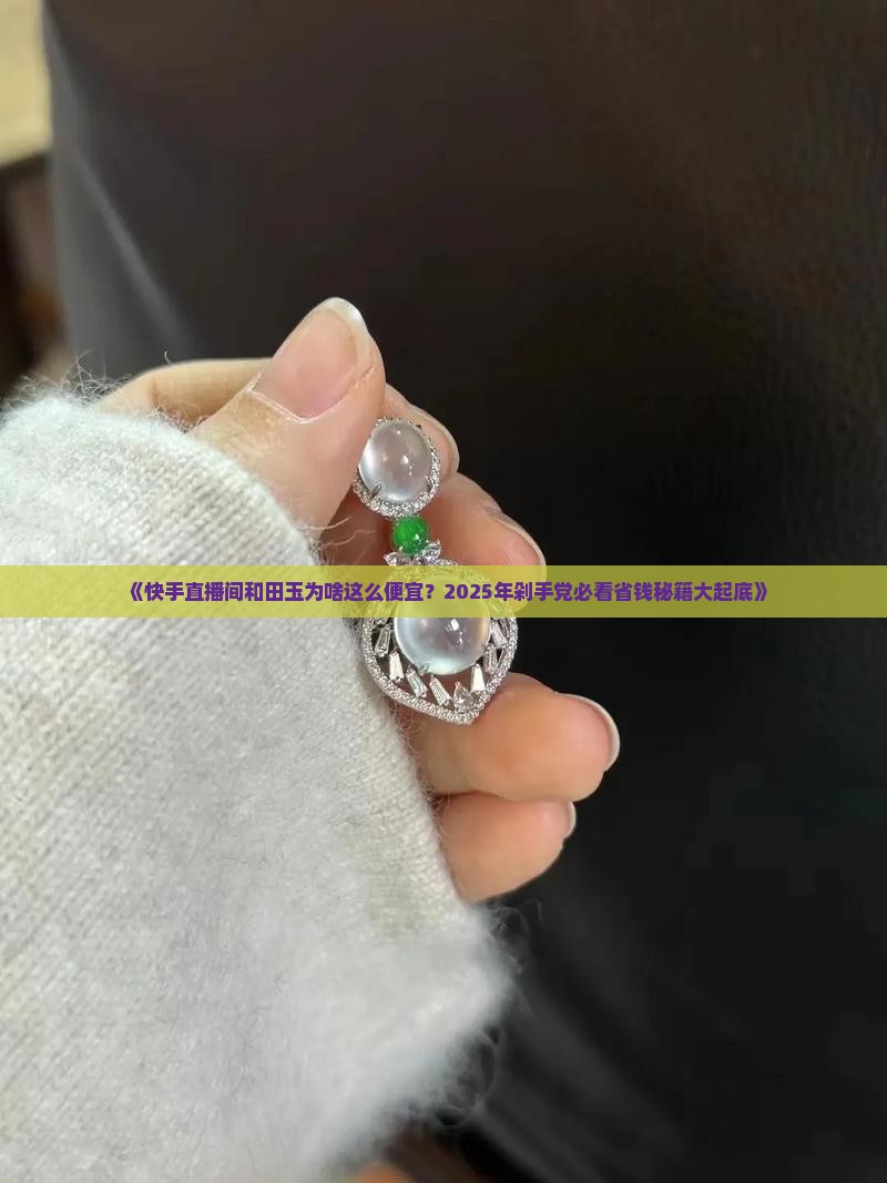快手直播间卖的和田玉为什么这么便宜