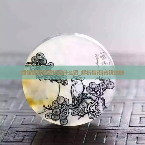缅甸的翡翠铜托是什么铜