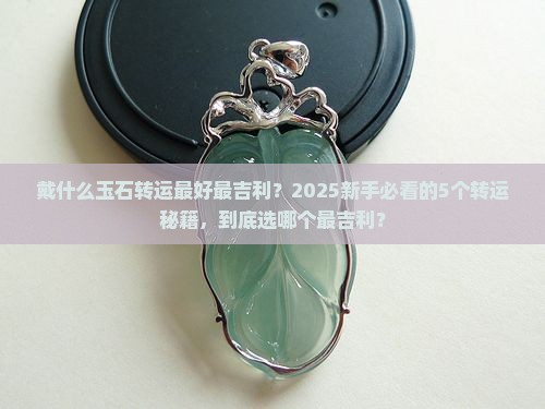 戴什么玉石转运最好最吉利 戴什么玉石转运最好最吉利