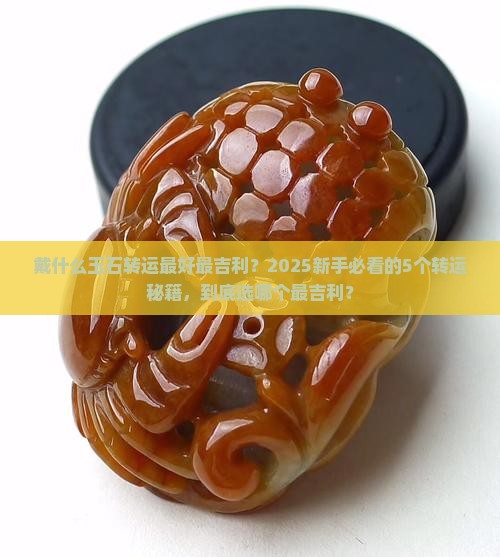 戴什么玉石转运最好最吉利 戴什么玉石转运最好最吉利