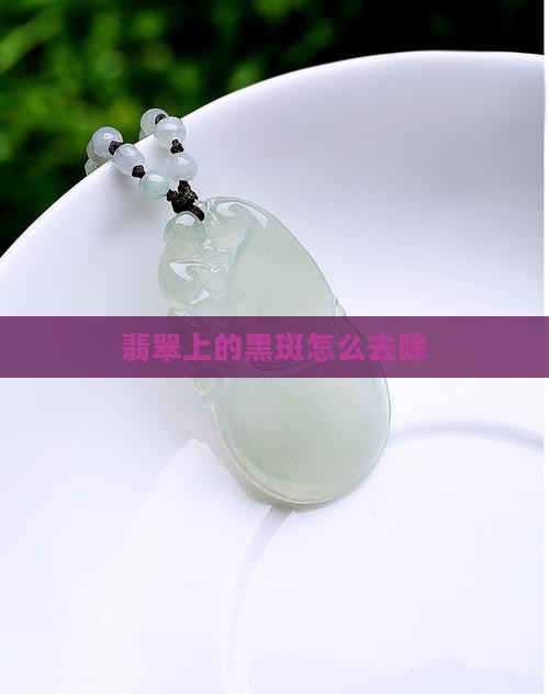 翡翠上的黑色斑怎么去除
