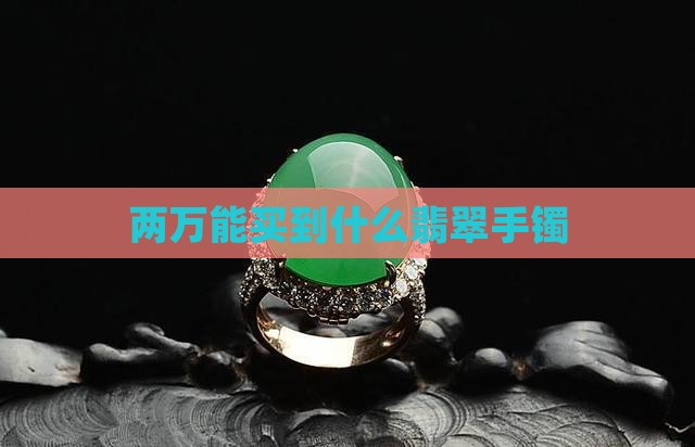 两万多能买什么样的翡翠手镯