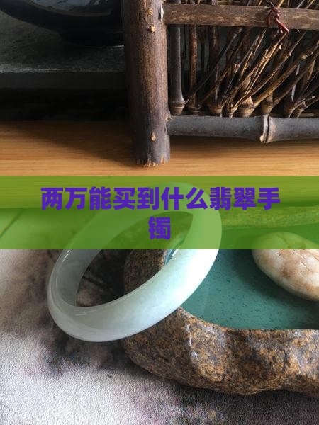 两万多能买什么样的翡翠手镯