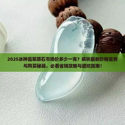 冰种翡翠原石市场价多少一克 冰种翡翠原石市场价多少一克