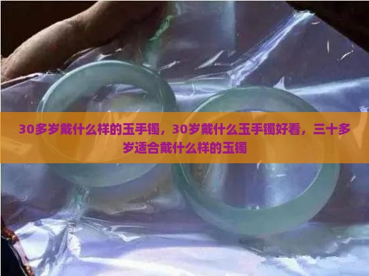 30多岁戴什么样的玉手镯
