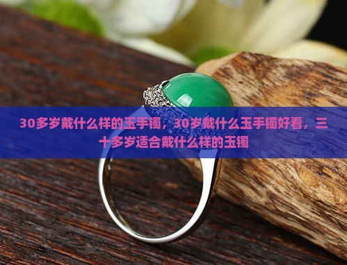 30多岁戴什么样的玉手镯