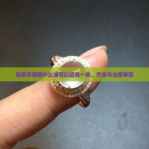 翡翠手镯擦什么油可以透亮一些
