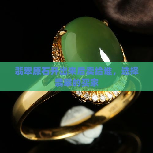 翡翠原石开出来后卖给谁