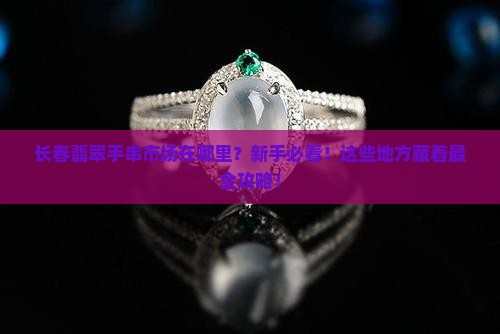 长春翡翠手串市场在哪里