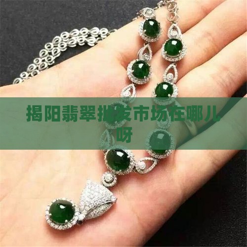 揭阳翡翠批发市场在哪儿呀
