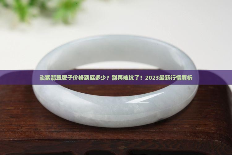 淡紫翡翠牌子价格 淡紫翡翠牌子价格