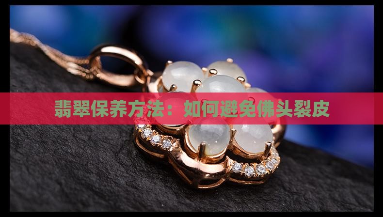 翡翠佛头怎么保养不裂皮