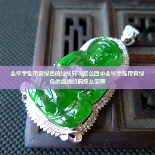 翡翠手镯带黄绿色的绿线好吗怎么回事