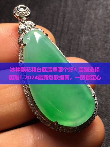 冰种飘花和白底翡翠哪个好